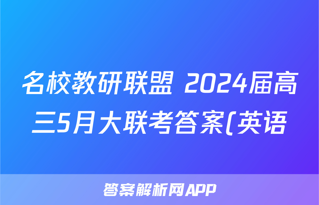 名校教研联盟 2024届高三5月大联考答案(英语)